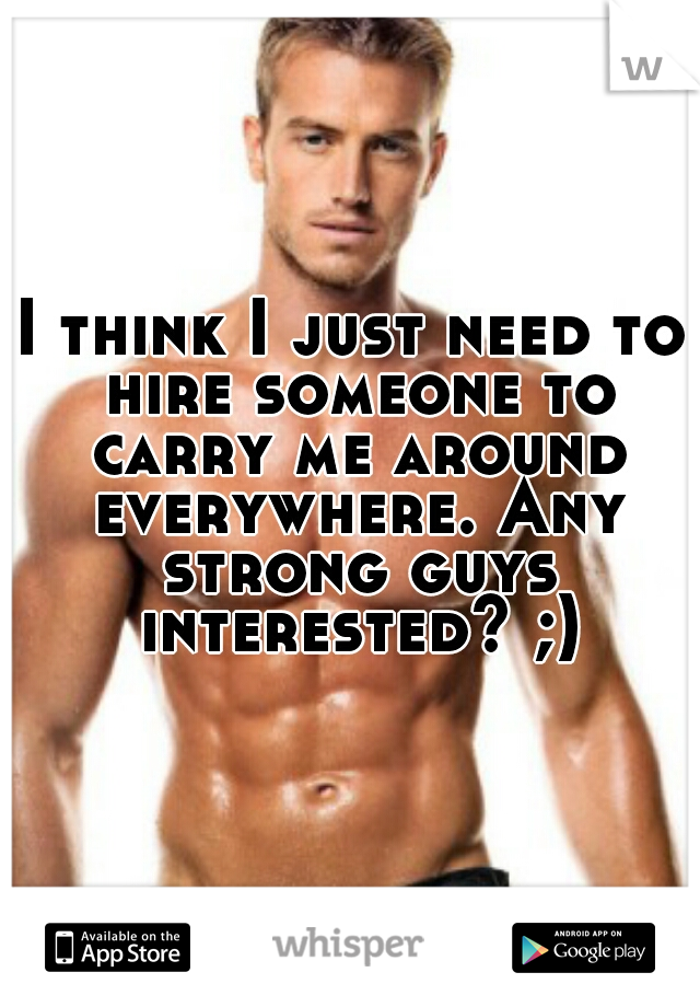 I think I just need to hire someone to carry me around everywhere. Any strong guys interested? ;)