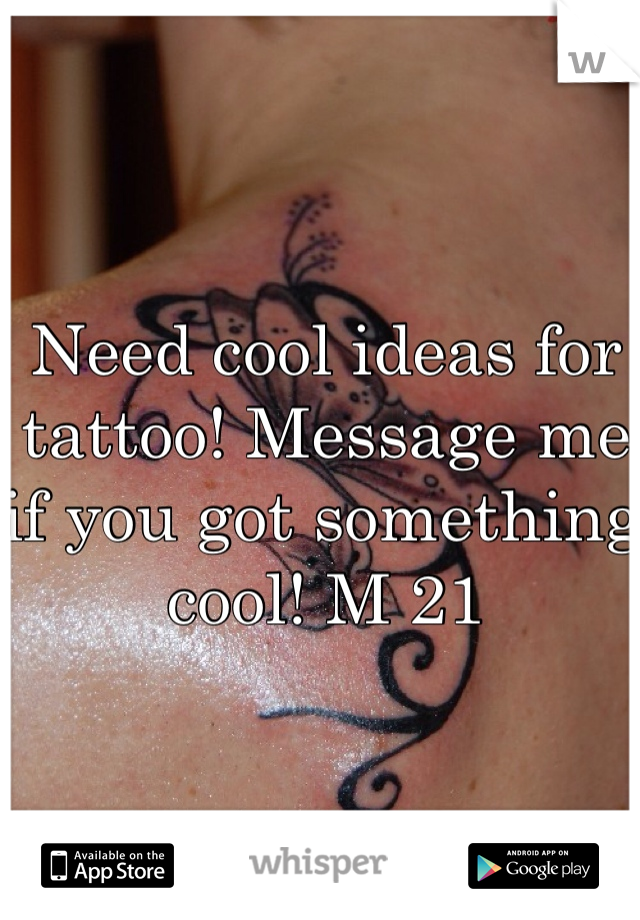 Need cool ideas for tattoo! Message me if you got something cool! M 21