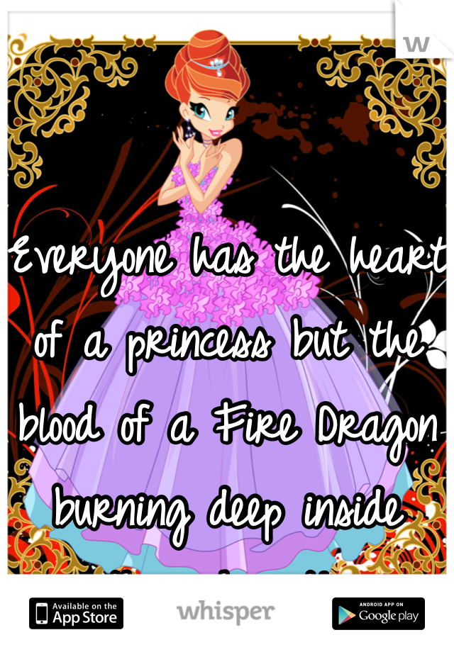 Everyone has the heart of a princess but the blood of a Fire Dragon burning deep inside there heart! 