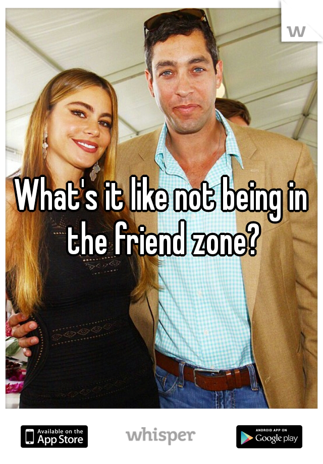 What's it like not being in the friend zone?
