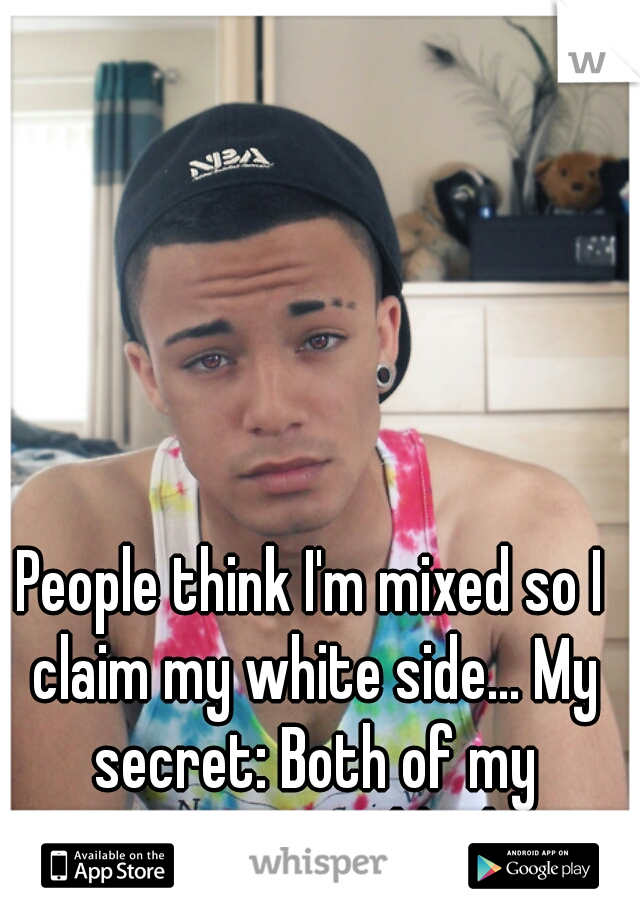 People think I'm mixed so I claim my white side... My secret: Both of my parents are black. 