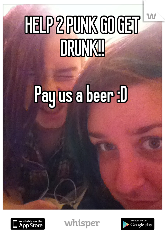 HELP 2 PUNK GO GET DRUNK!!

Pay us a beer :D 