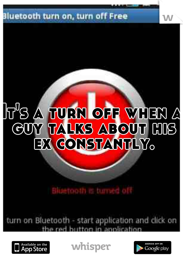 It's a turn off when a guy talks about his ex constantly.