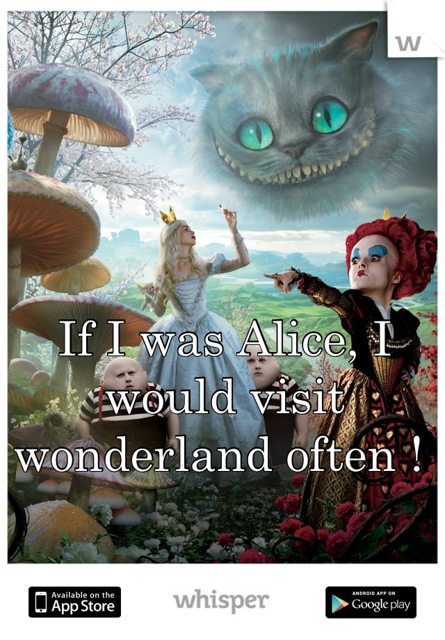 If I was Alice, I would visit wonderland often ! 