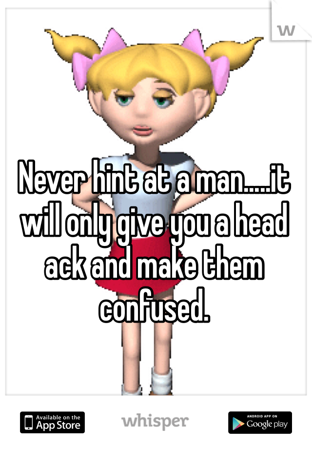 Never hint at a man.....it will only give you a head ack and make them confused.