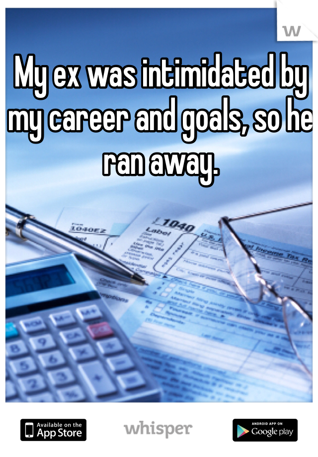 My ex was intimidated by my career and goals, so he ran away.