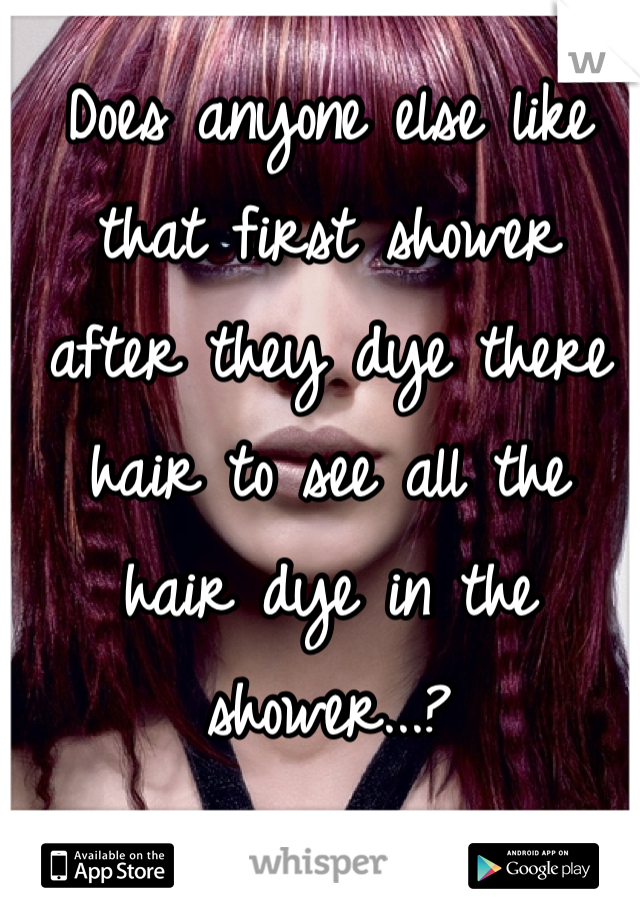 Does anyone else like 
that first shower after they dye there hair to see all the 
hair dye in the shower...?