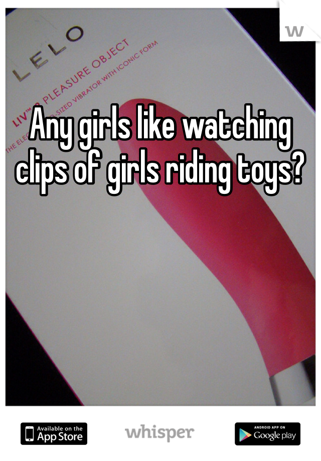 Any girls like watching clips of girls riding toys?