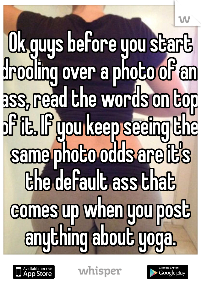 Ok guys before you start drooling over a photo of an ass, read the words on top of it. If you keep seeing the same photo odds are it's the default ass that comes up when you post anything about yoga. 