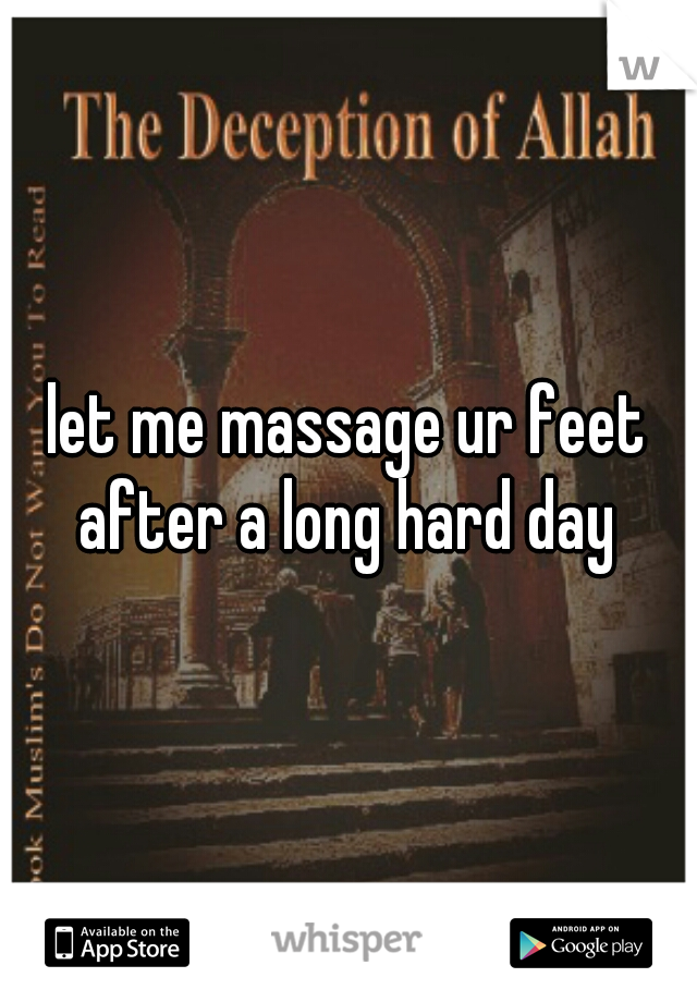let me massage ur feet after a long hard day 