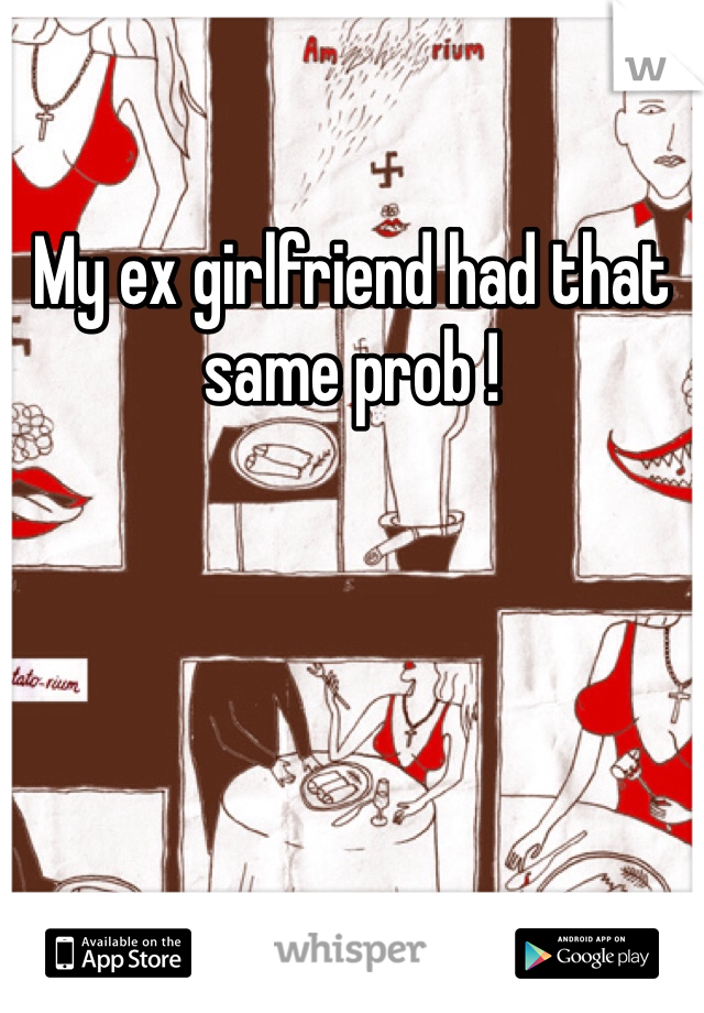 My ex girlfriend had that same prob ! 