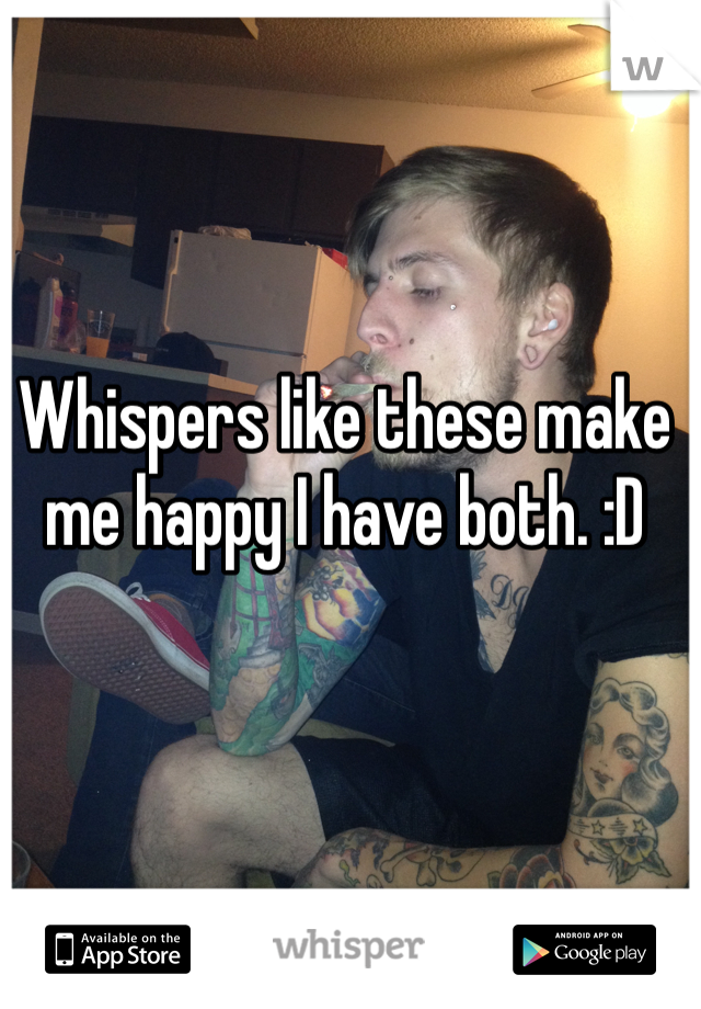 Whispers like these make me happy I have both. :D