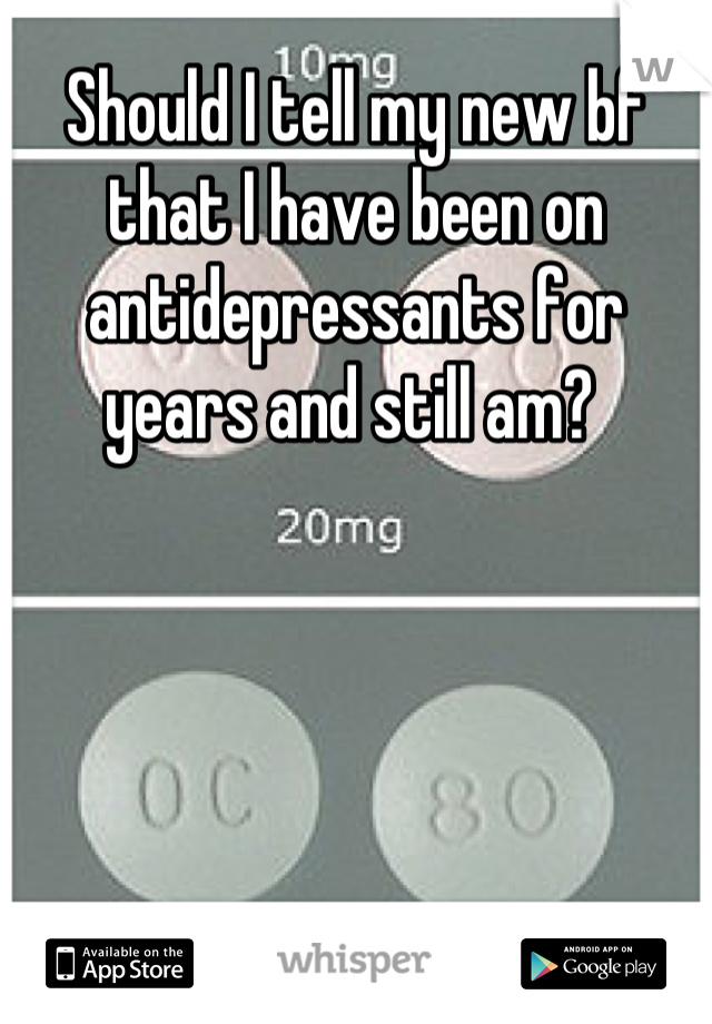 Should I tell my new bf that I have been on antidepressants for years and still am? 
