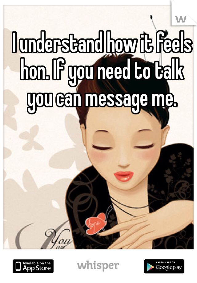 I understand how it feels hon. If you need to talk you can message me. 