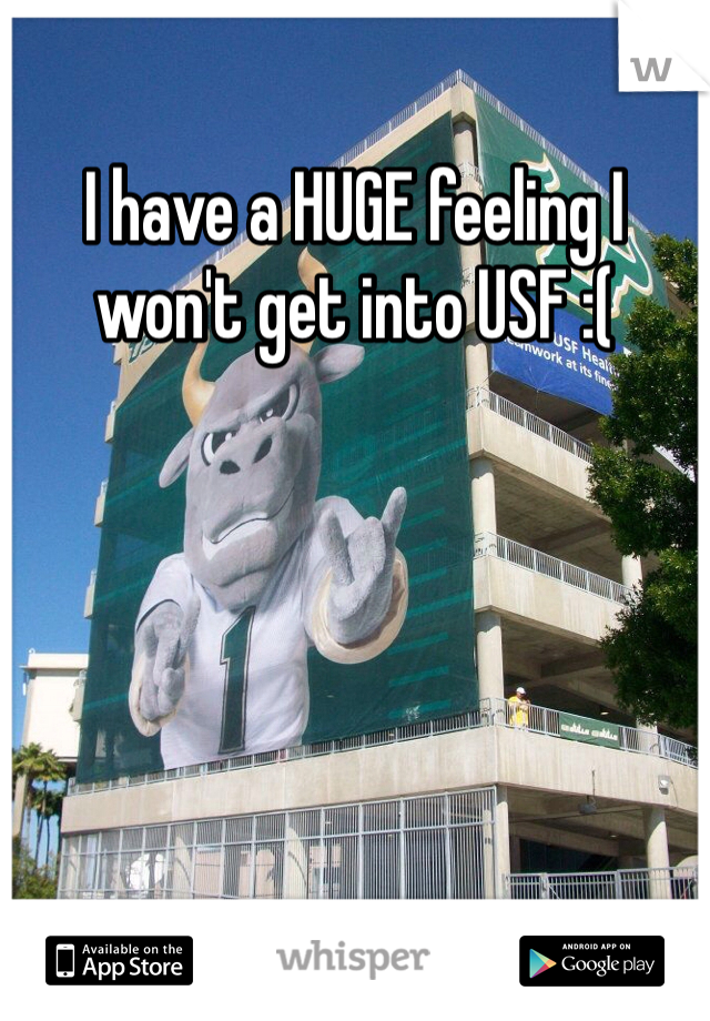 I have a HUGE feeling I won't get into USF :(