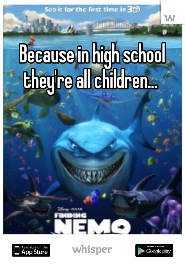 Because in high school they're all children... 