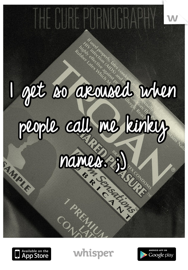 I get so aroused when people call me kinky names. ;)
