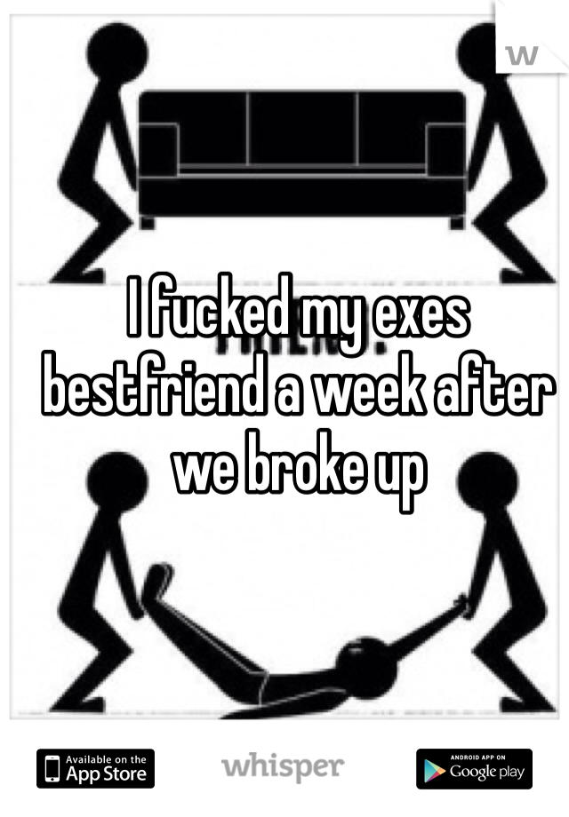 I fucked my exes bestfriend a week after we broke up