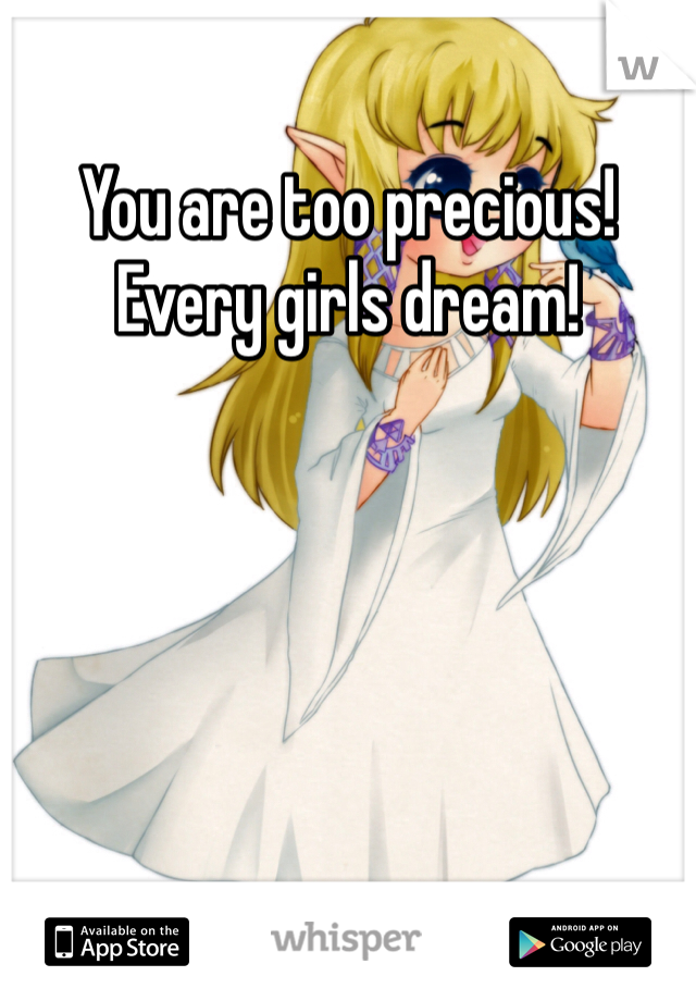 You are too precious! Every girls dream!
