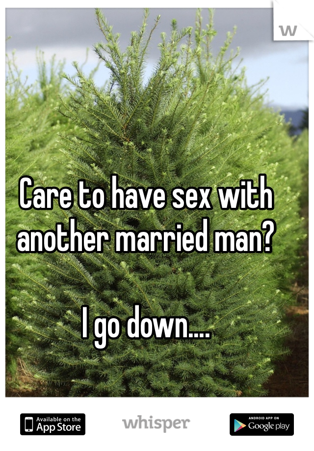 Care to have sex with another married man?

I go down....