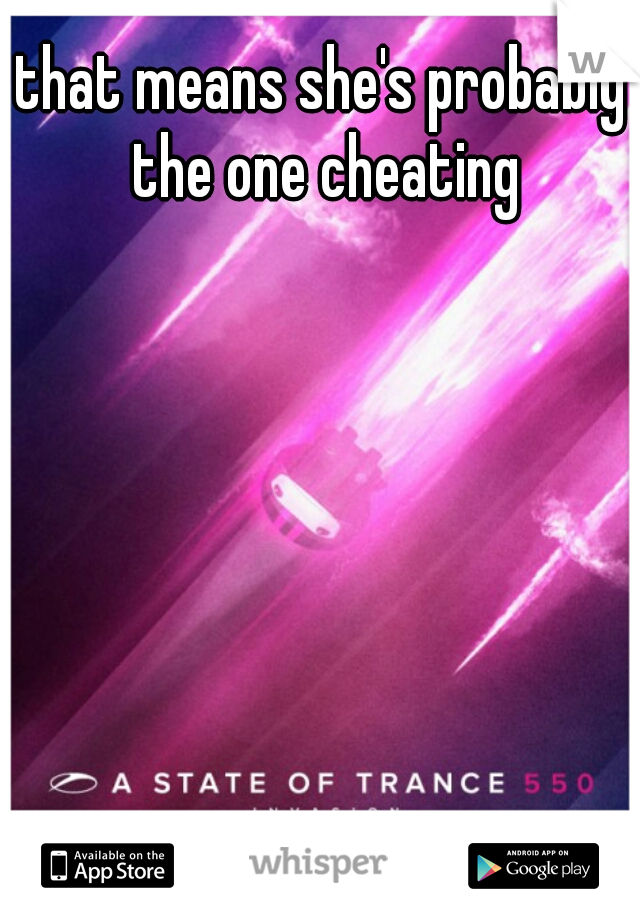 that means she's probably the one cheating
