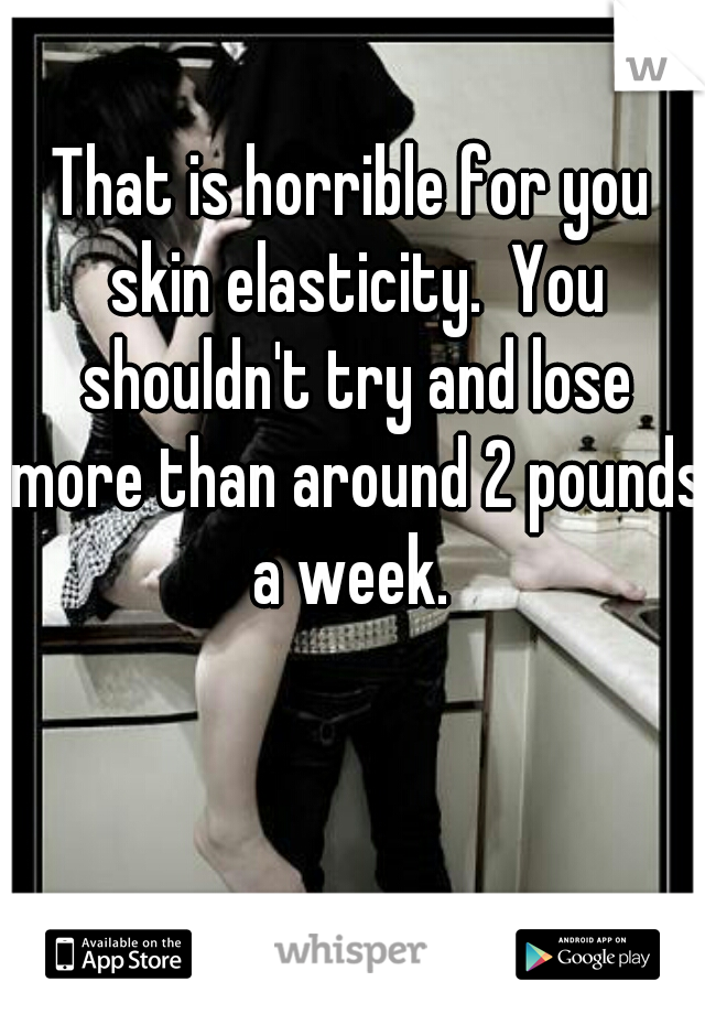 That is horrible for you skin elasticity.  You shouldn't try and lose more than around 2 pounds a week. 