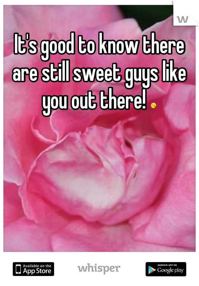 It's good to know there are still sweet guys like you out there! 😘