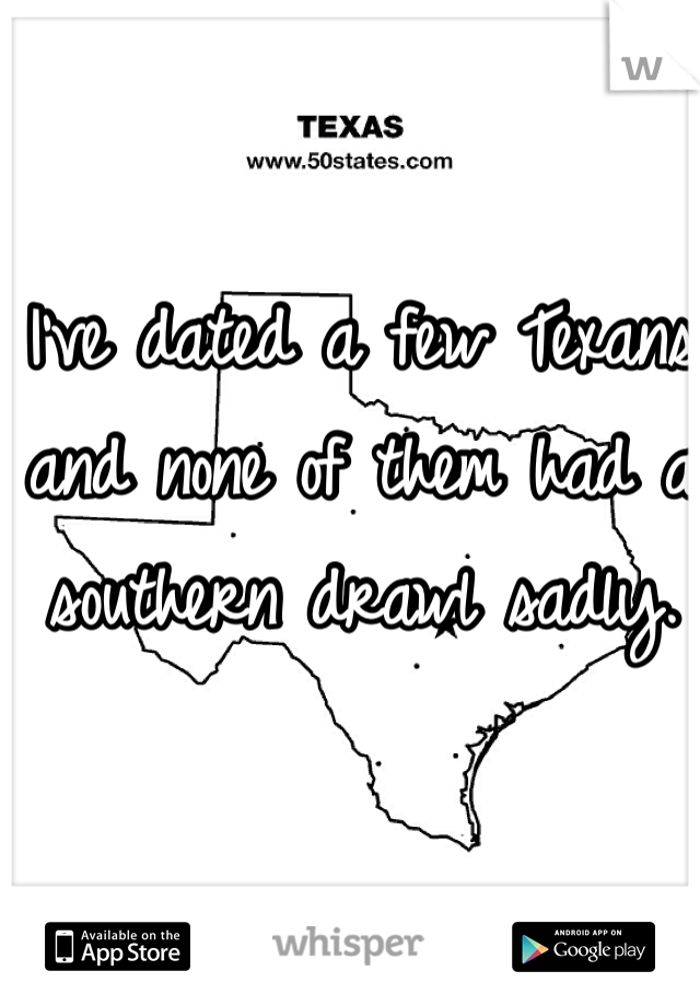 I've dated a few Texans and none of them had a southern drawl sadly. 