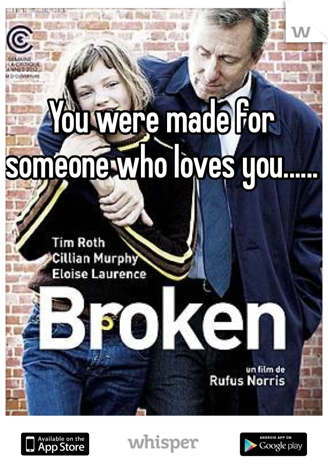 You were made for someone who loves you......