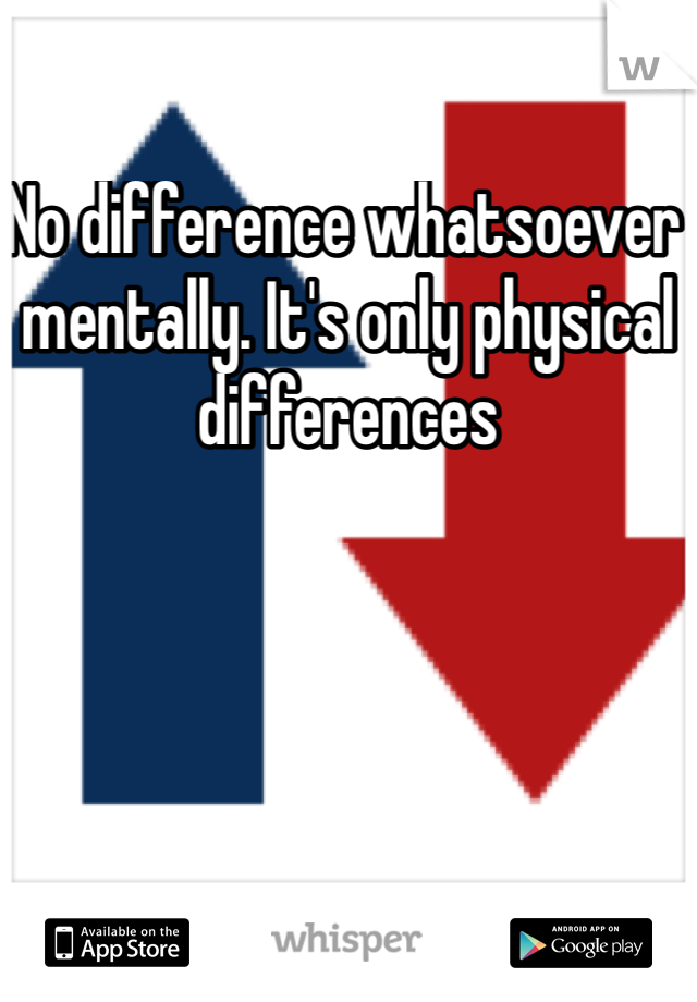 No difference whatsoever mentally. It's only physical differences 