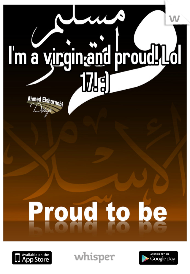 I'm a virgin and proud! Lol 17! :)
