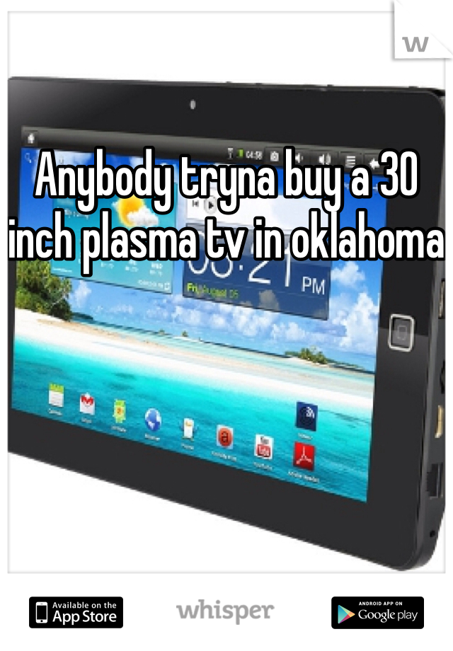 Anybody tryna buy a 30 inch plasma tv in oklahoma