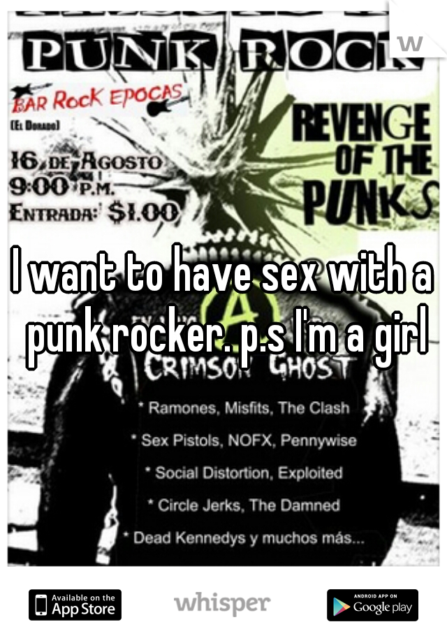 I want to have sex with a punk rocker. p.s I'm a girl
