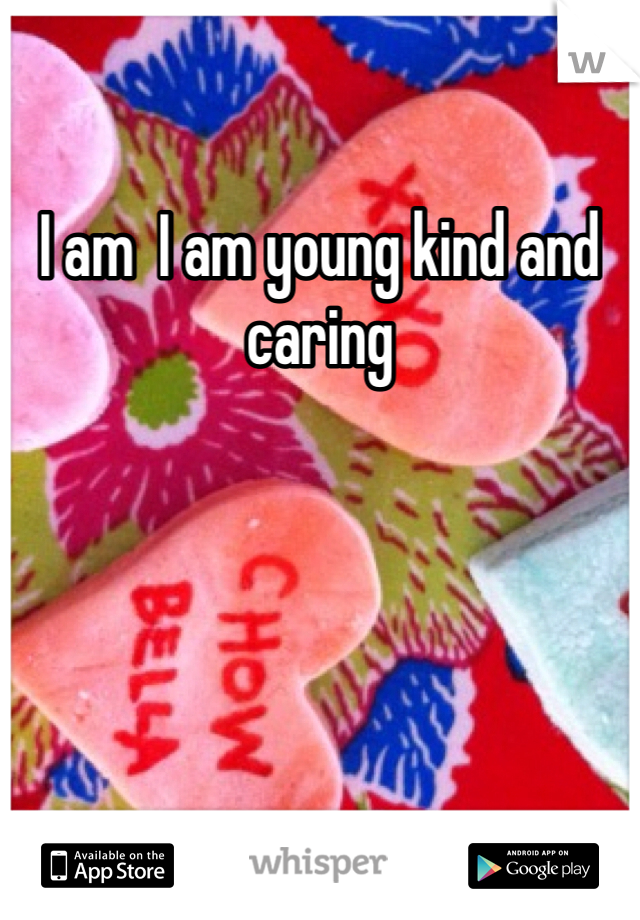 I am  I am young kind and caring