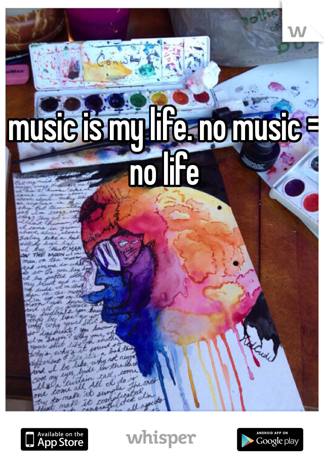 music is my life. no music = no life