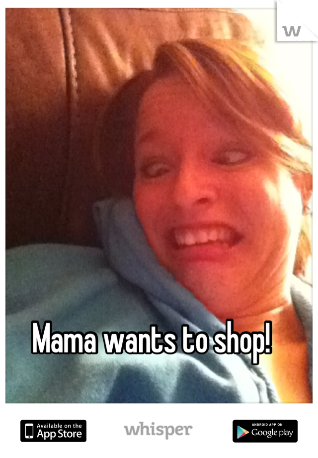 Mama wants to shop!