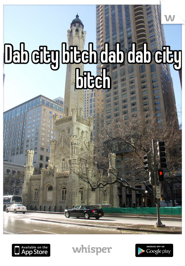 Dab city bitch dab dab city bitch