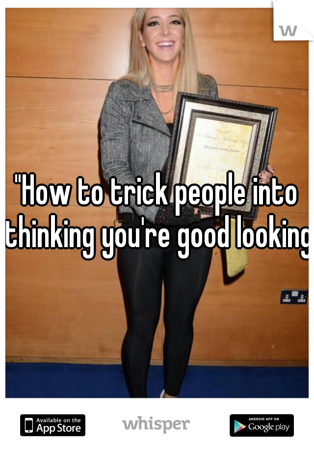 "How to trick people into thinking you're good looking"