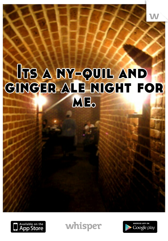 Its a ny-quil and ginger ale night for me.