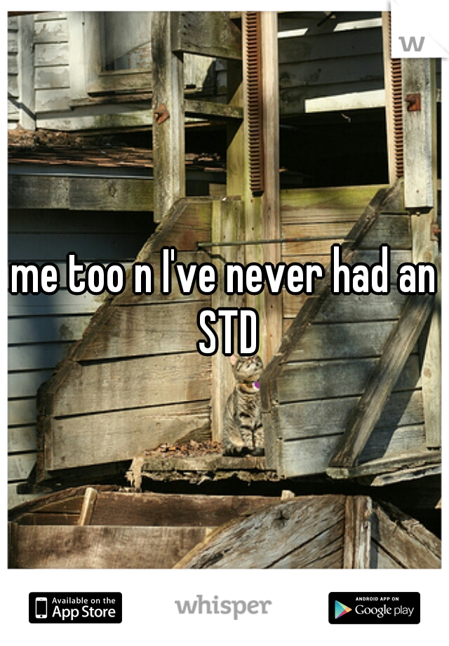 me too n I've never had an STD