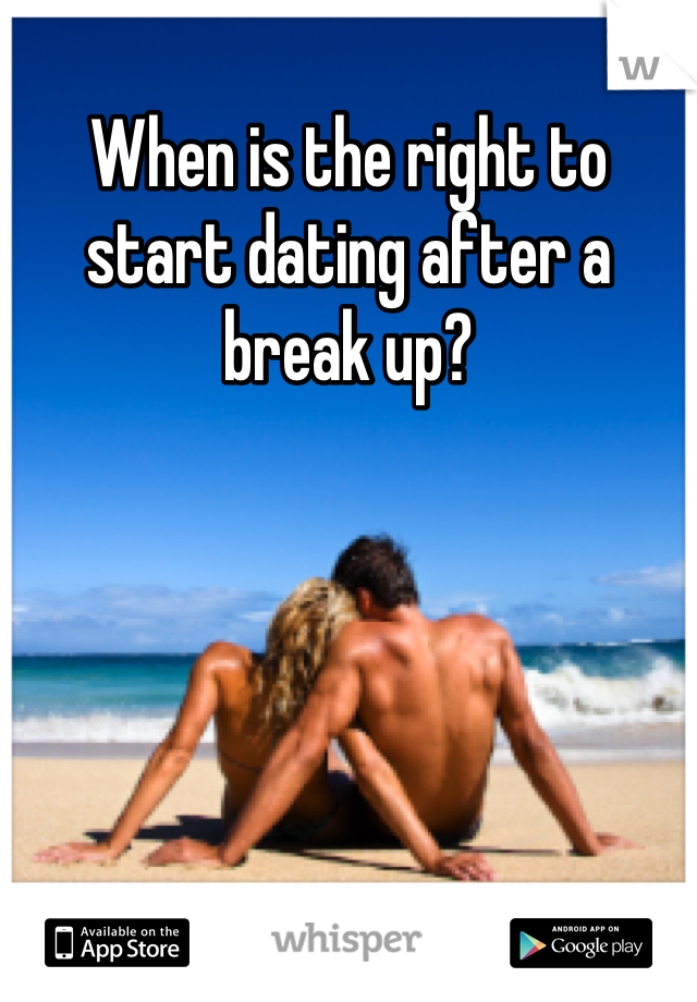 When is the right to start dating after a break up?