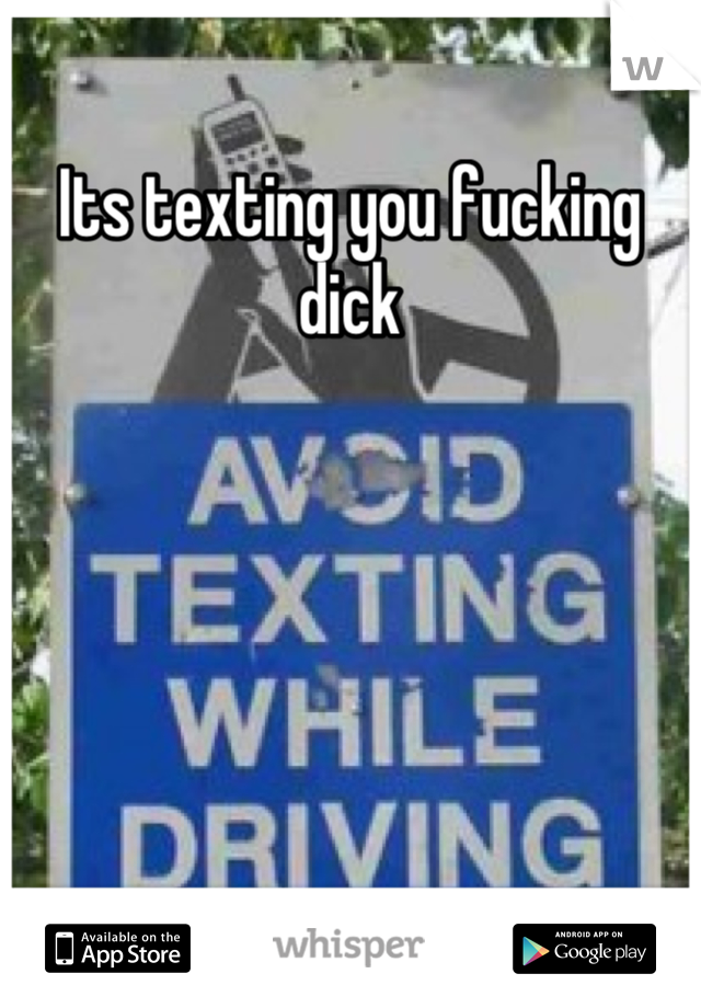 Its texting you fucking dick