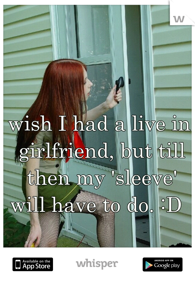 wish I had a live in girlfriend, but till then my 'sleeve' will have to do. :D  