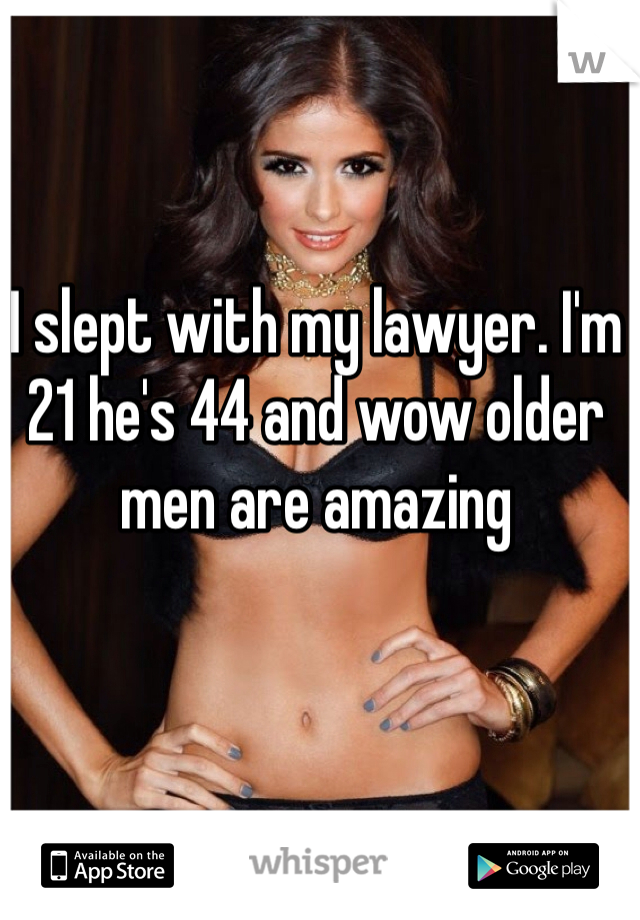 I slept with my lawyer. I'm 21 he's 44 and wow older men are amazing 
