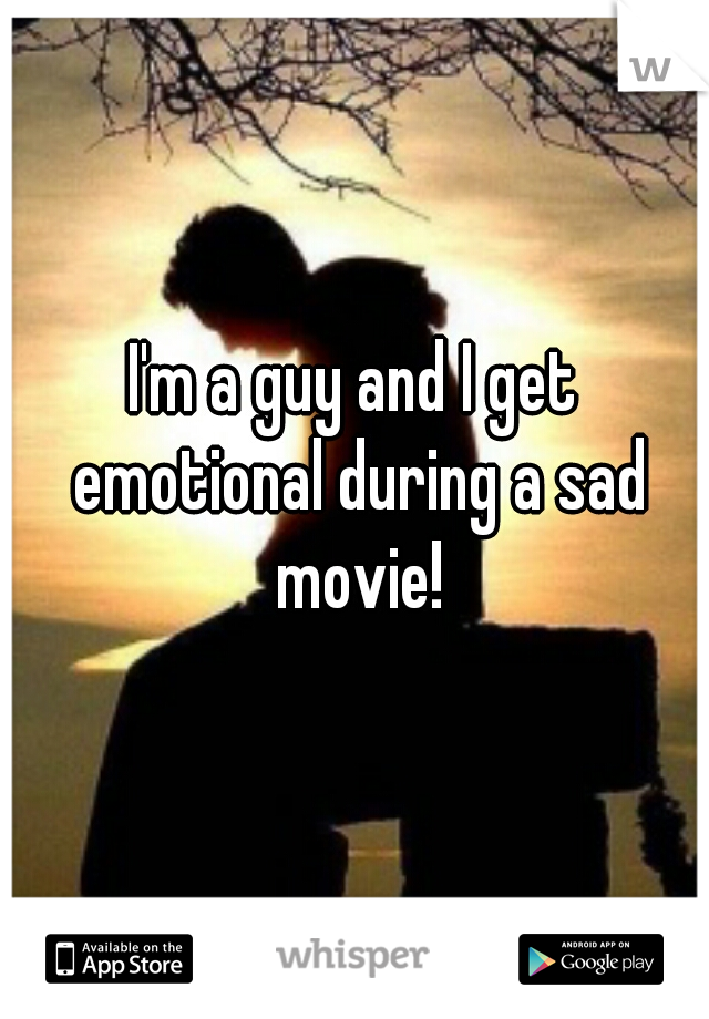 I'm a guy and I get emotional during a sad movie!