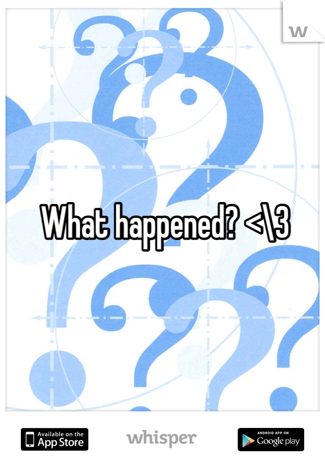 What happened? <\3