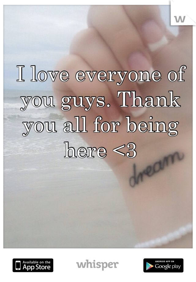 I love everyone of you guys. Thank you all for being here <3 