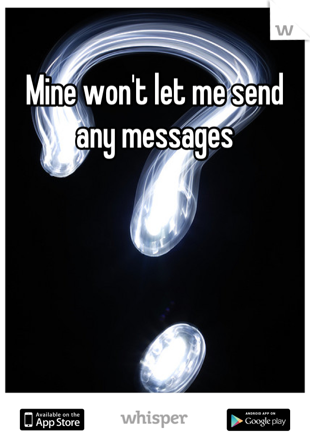 Mine won't let me send any messages