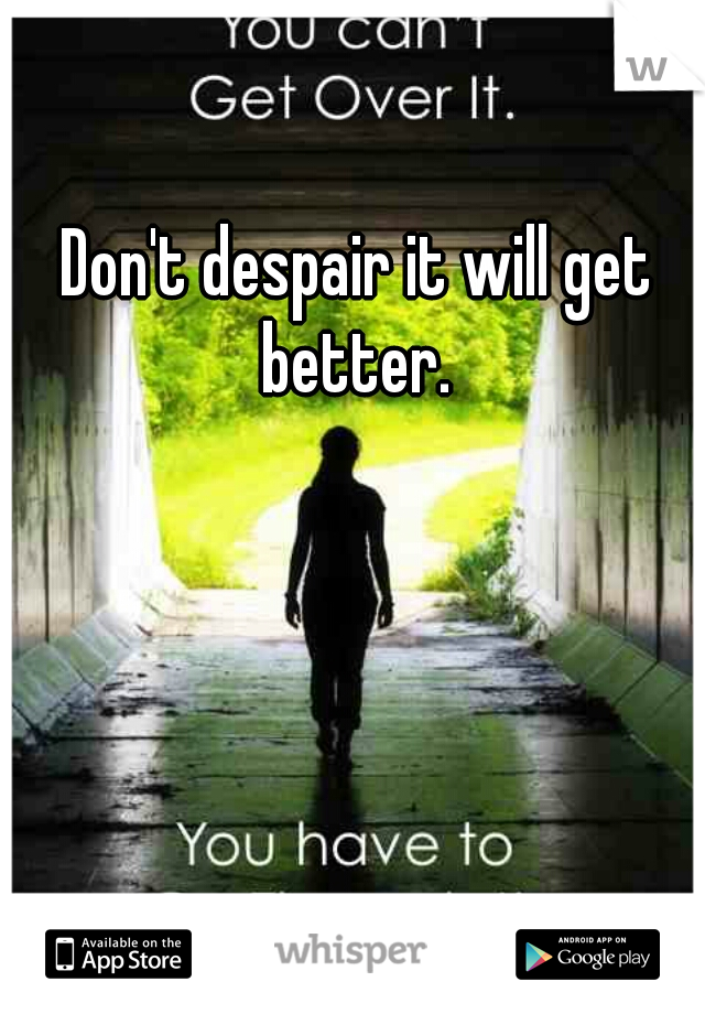 Don't despair it will get better. 