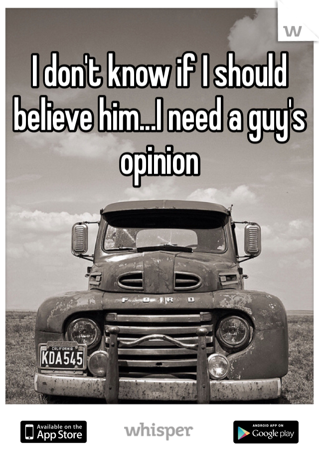 I don't know if I should believe him...I need a guy's opinion 